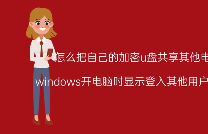 怎么把自己的加密u盘共享其他电脑 windows开电脑时显示登入其他用户怎么弄？